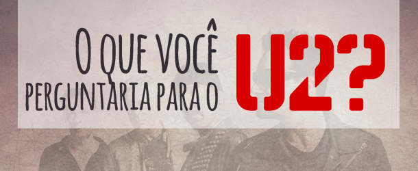 Promoção “O Que Você Perguntaria Para o U2”